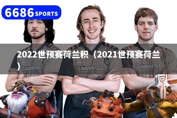 2022世预赛荷兰积（2021世预赛荷兰）